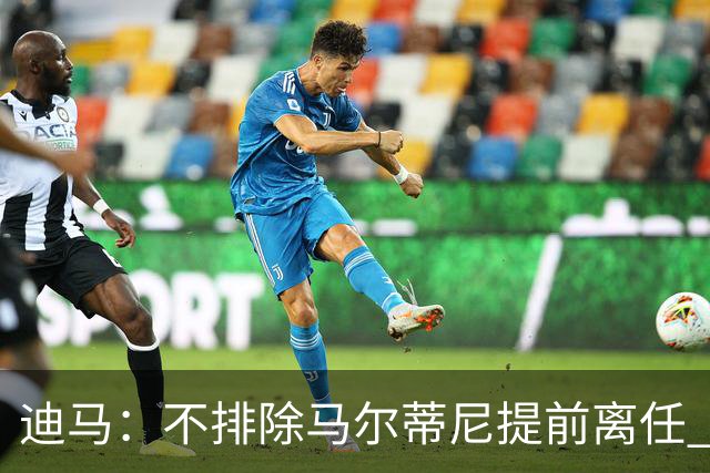 迪马：不排除马尔蒂尼提前离任 曼奇尼或担任主帅 基耶利尼当总监